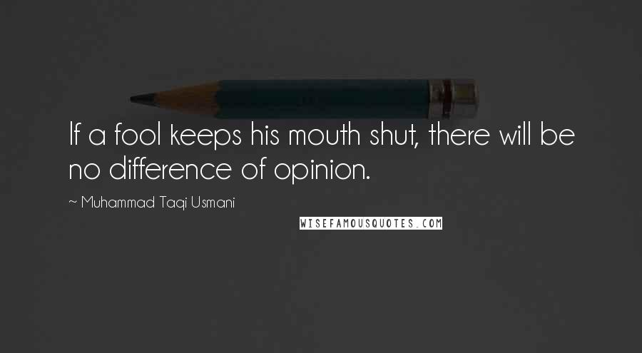 Muhammad Taqi Usmani Quotes: If a fool keeps his mouth shut, there will be no difference of opinion.