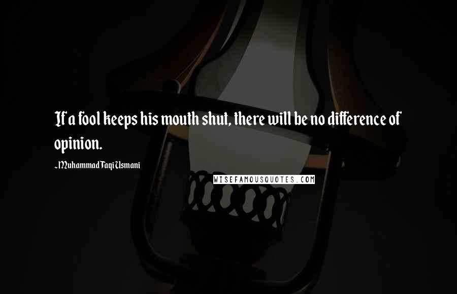 Muhammad Taqi Usmani Quotes: If a fool keeps his mouth shut, there will be no difference of opinion.