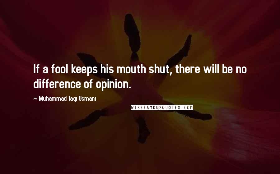 Muhammad Taqi Usmani Quotes: If a fool keeps his mouth shut, there will be no difference of opinion.