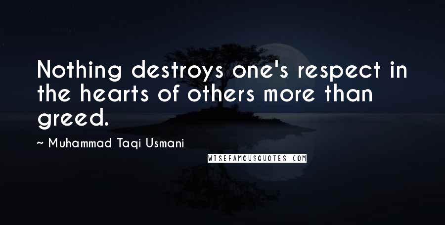 Muhammad Taqi Usmani Quotes: Nothing destroys one's respect in the hearts of others more than greed.