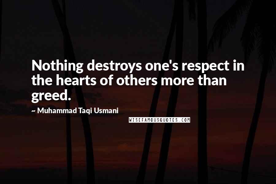 Muhammad Taqi Usmani Quotes: Nothing destroys one's respect in the hearts of others more than greed.