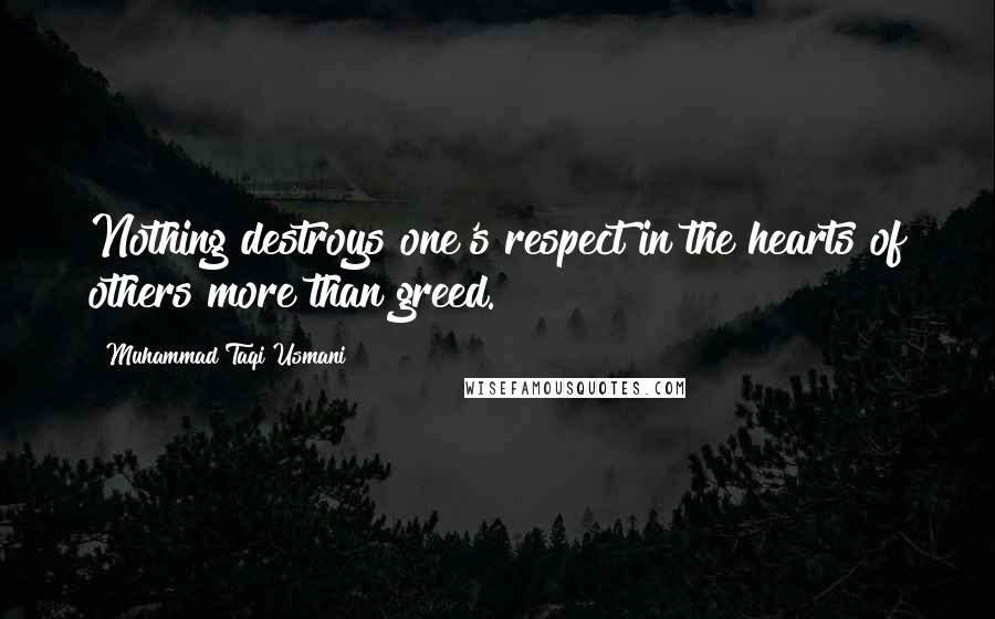 Muhammad Taqi Usmani Quotes: Nothing destroys one's respect in the hearts of others more than greed.