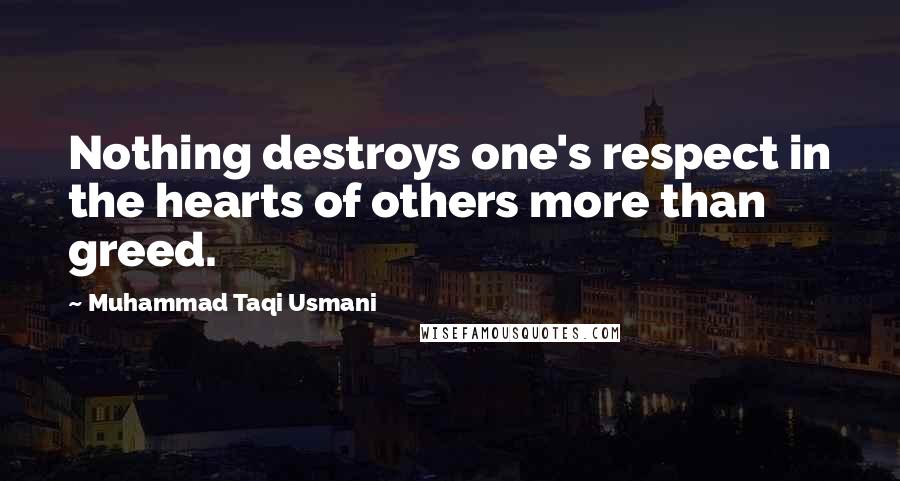 Muhammad Taqi Usmani Quotes: Nothing destroys one's respect in the hearts of others more than greed.