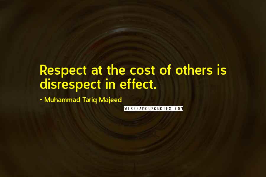 Muhammad Tariq Majeed Quotes: Respect at the cost of others is disrespect in effect.