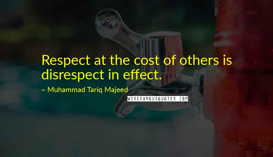 Muhammad Tariq Majeed Quotes: Respect at the cost of others is disrespect in effect.