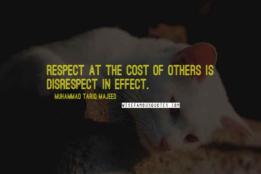 Muhammad Tariq Majeed Quotes: Respect at the cost of others is disrespect in effect.