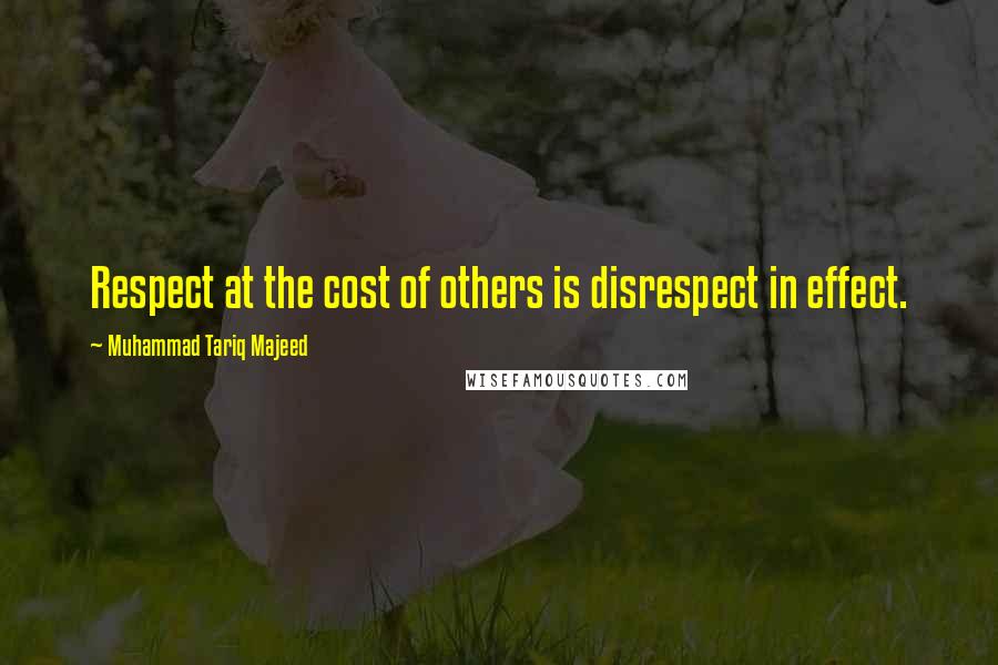 Muhammad Tariq Majeed Quotes: Respect at the cost of others is disrespect in effect.