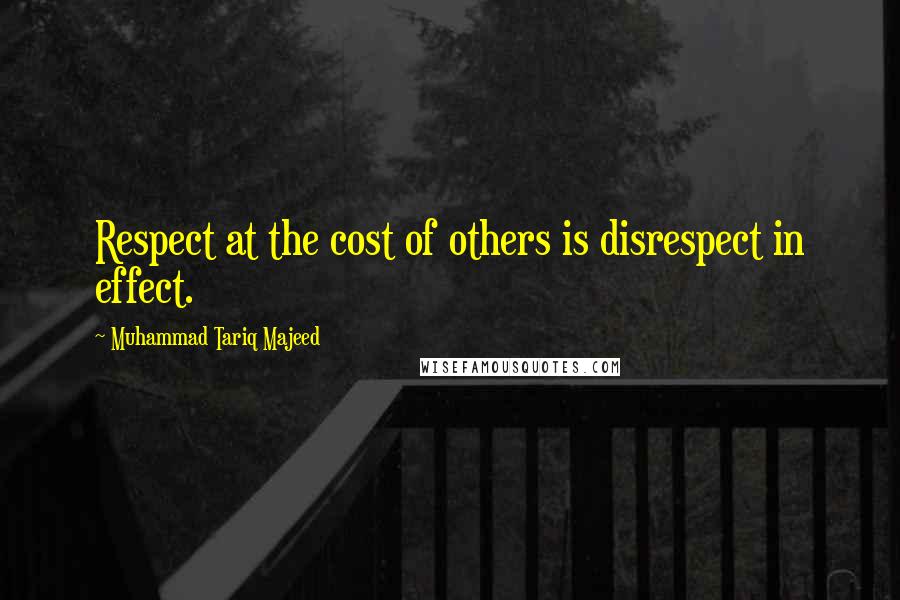 Muhammad Tariq Majeed Quotes: Respect at the cost of others is disrespect in effect.