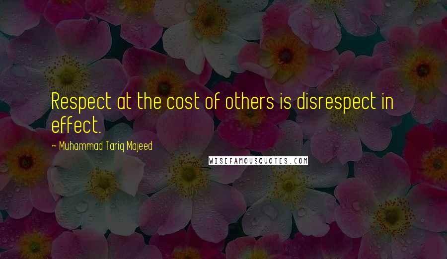 Muhammad Tariq Majeed Quotes: Respect at the cost of others is disrespect in effect.