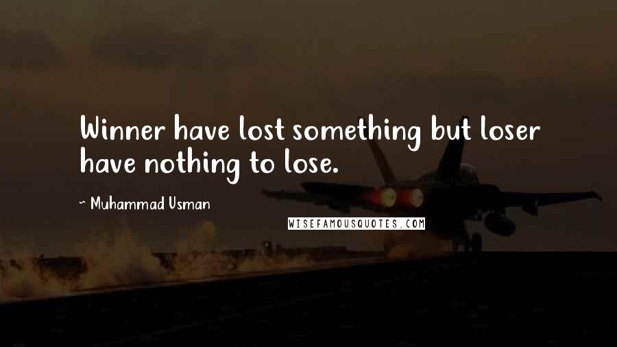 Muhammad Usman Quotes: Winner have lost something but loser have nothing to lose.