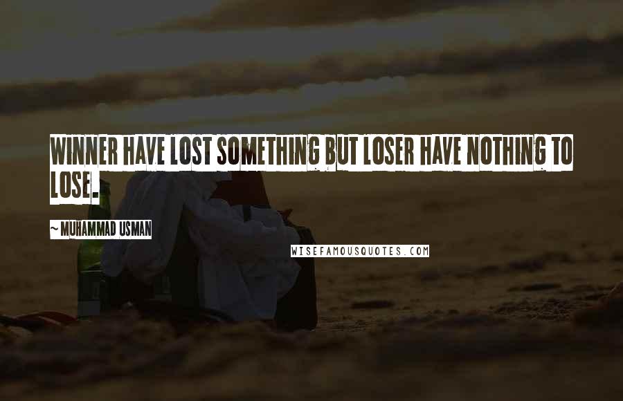 Muhammad Usman Quotes: Winner have lost something but loser have nothing to lose.