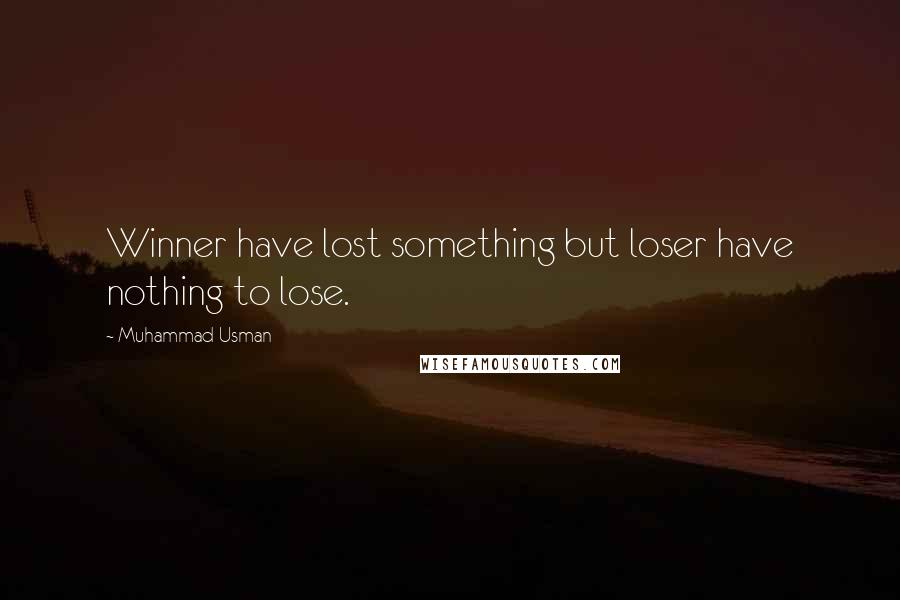 Muhammad Usman Quotes: Winner have lost something but loser have nothing to lose.