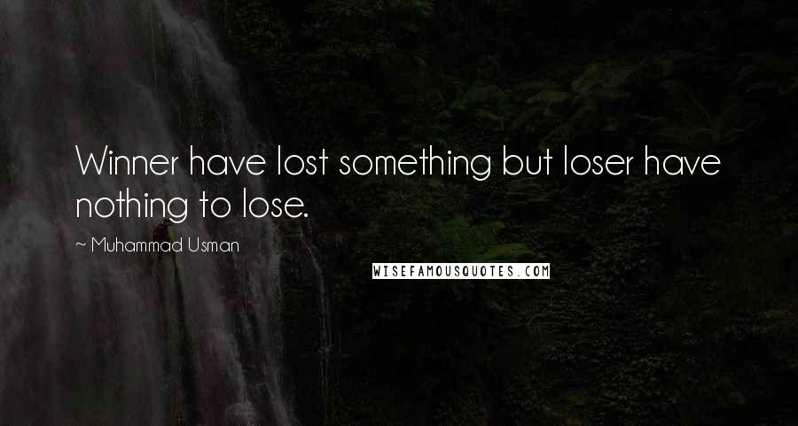 Muhammad Usman Quotes: Winner have lost something but loser have nothing to lose.