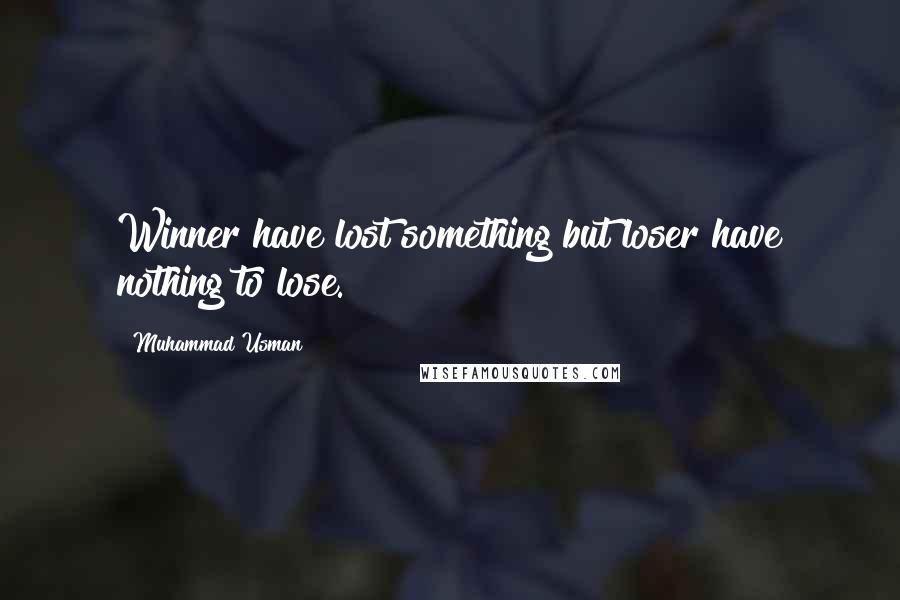 Muhammad Usman Quotes: Winner have lost something but loser have nothing to lose.
