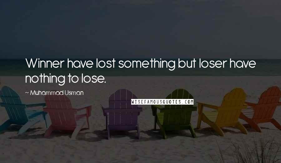 Muhammad Usman Quotes: Winner have lost something but loser have nothing to lose.