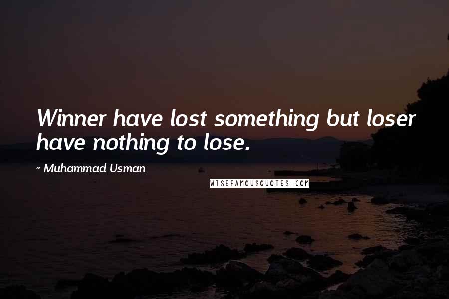 Muhammad Usman Quotes: Winner have lost something but loser have nothing to lose.