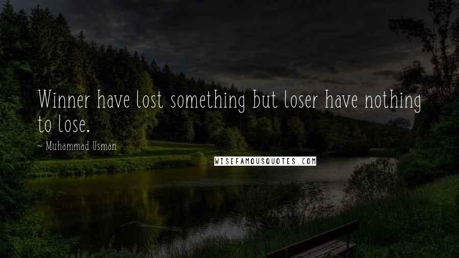 Muhammad Usman Quotes: Winner have lost something but loser have nothing to lose.