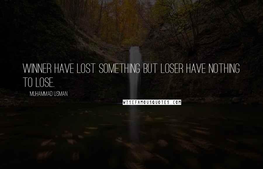 Muhammad Usman Quotes: Winner have lost something but loser have nothing to lose.