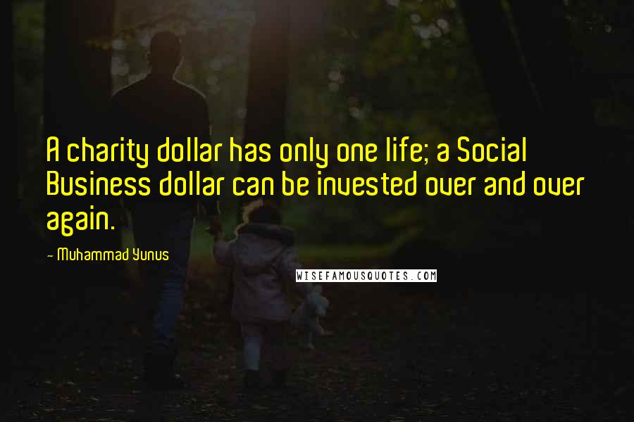 Muhammad Yunus Quotes: A charity dollar has only one life; a Social Business dollar can be invested over and over again.