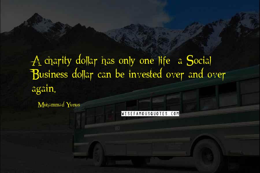 Muhammad Yunus Quotes: A charity dollar has only one life; a Social Business dollar can be invested over and over again.