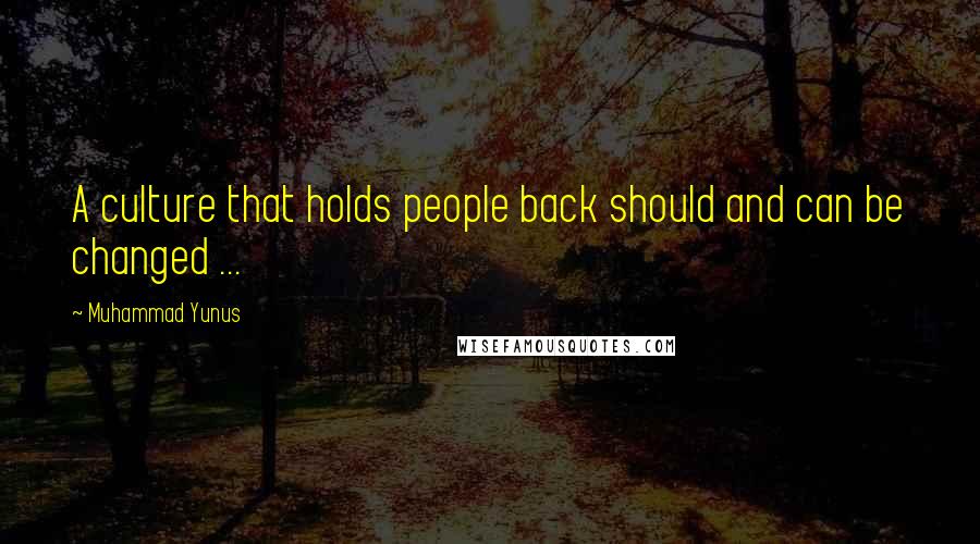 Muhammad Yunus Quotes: A culture that holds people back should and can be changed ...