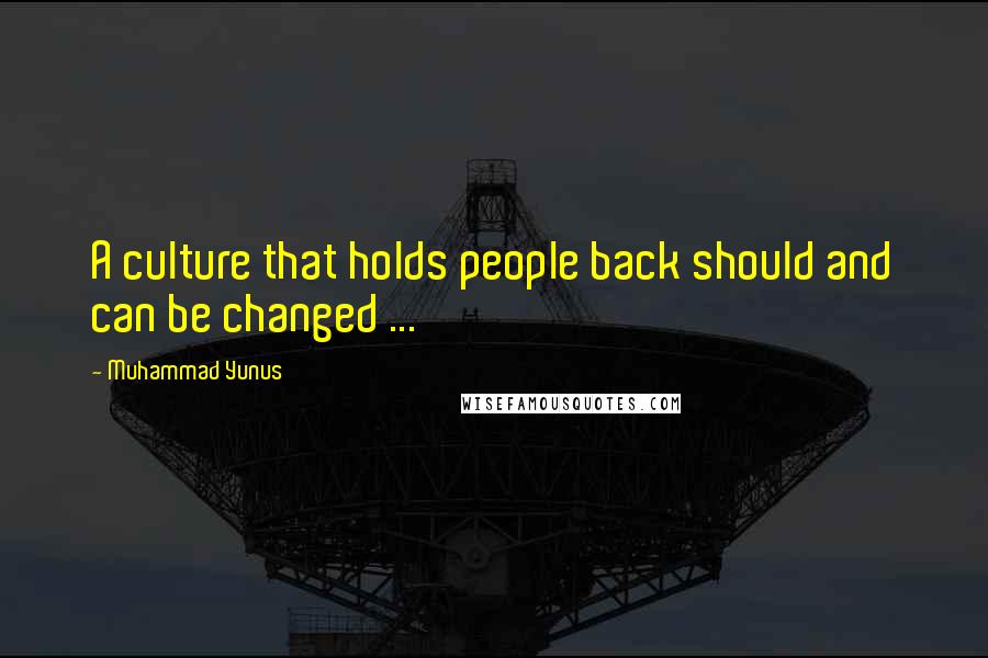 Muhammad Yunus Quotes: A culture that holds people back should and can be changed ...