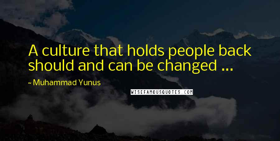 Muhammad Yunus Quotes: A culture that holds people back should and can be changed ...