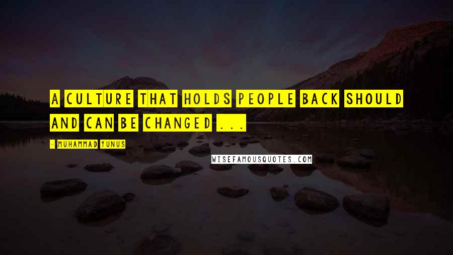 Muhammad Yunus Quotes: A culture that holds people back should and can be changed ...