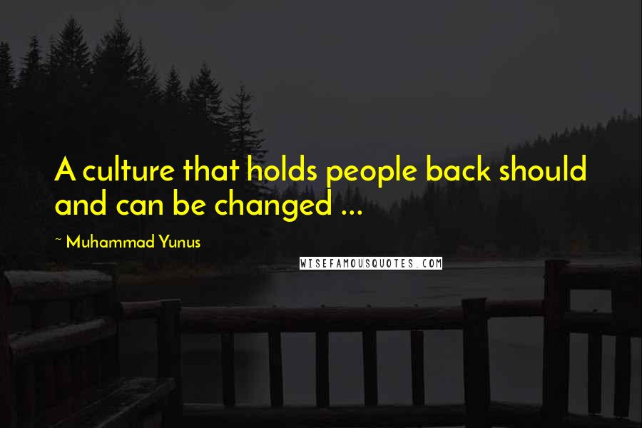 Muhammad Yunus Quotes: A culture that holds people back should and can be changed ...