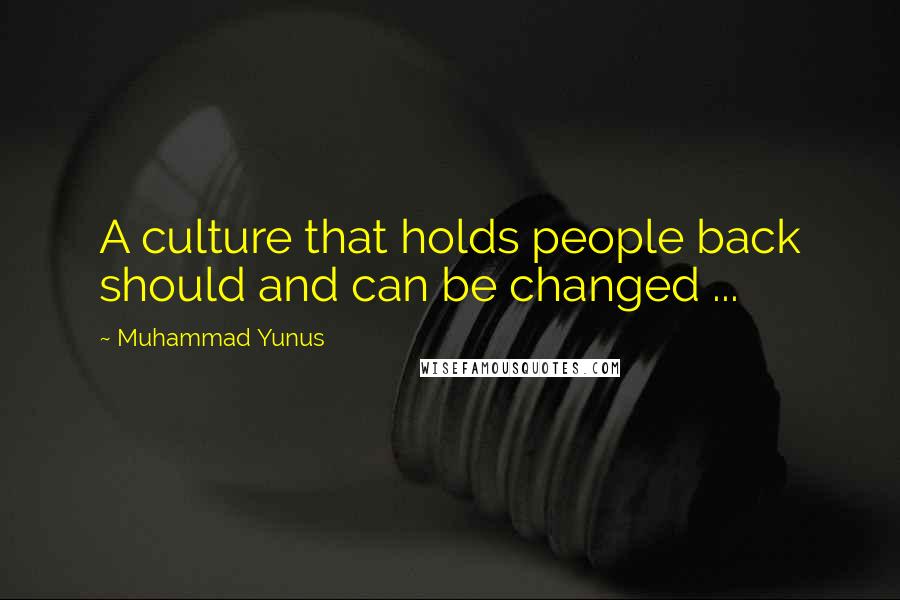 Muhammad Yunus Quotes: A culture that holds people back should and can be changed ...