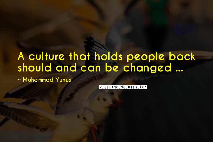 Muhammad Yunus Quotes: A culture that holds people back should and can be changed ...