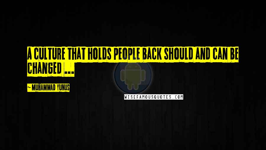 Muhammad Yunus Quotes: A culture that holds people back should and can be changed ...