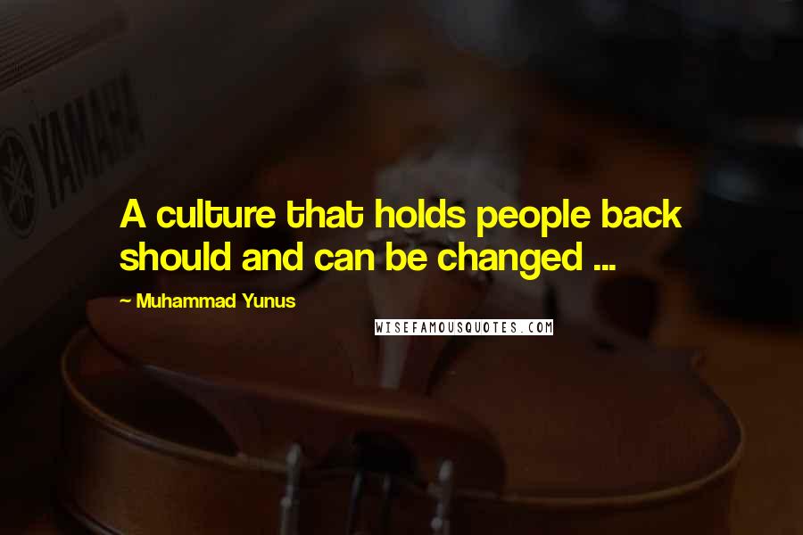 Muhammad Yunus Quotes: A culture that holds people back should and can be changed ...