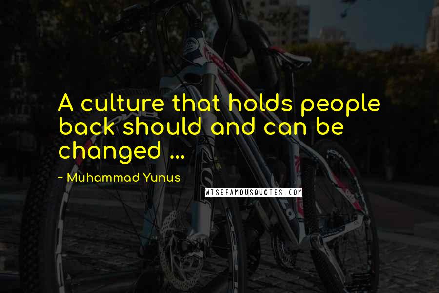Muhammad Yunus Quotes: A culture that holds people back should and can be changed ...