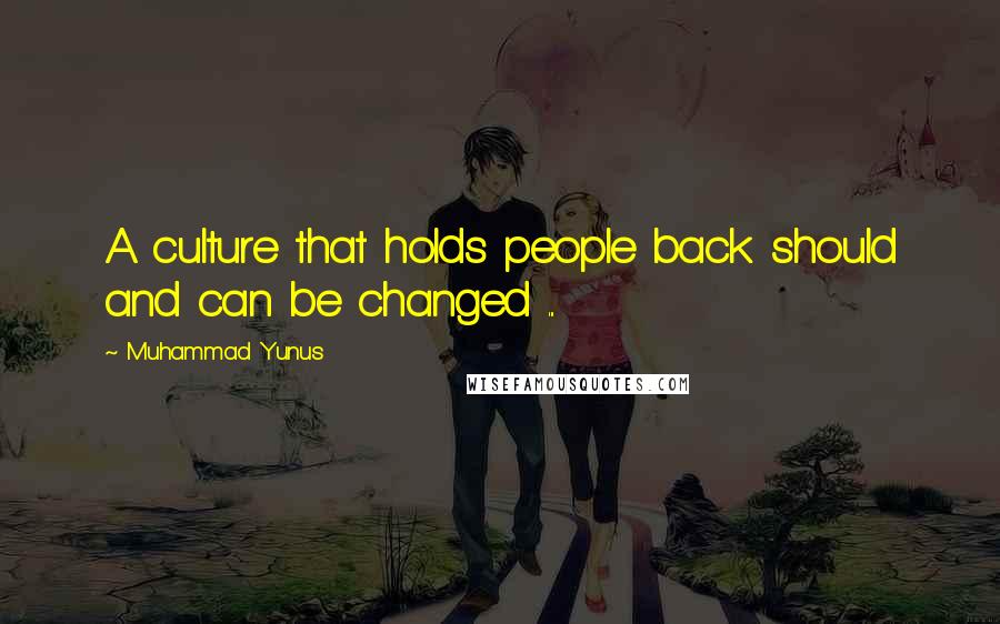 Muhammad Yunus Quotes: A culture that holds people back should and can be changed ...