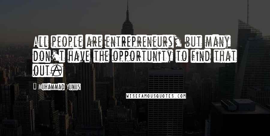 Muhammad Yunus Quotes: All people are entrepreneurs, but many don't have the opportunity to find that out.
