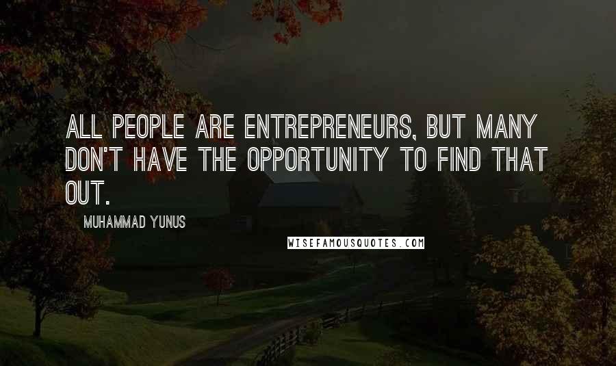 Muhammad Yunus Quotes: All people are entrepreneurs, but many don't have the opportunity to find that out.