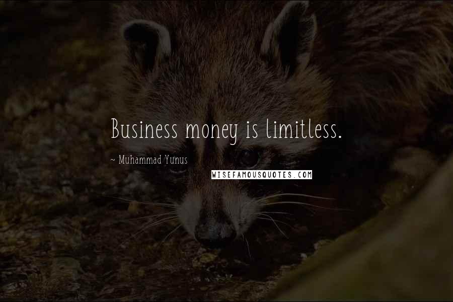 Muhammad Yunus Quotes: Business money is limitless.