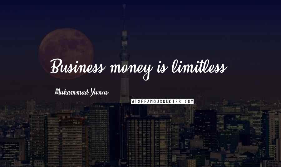 Muhammad Yunus Quotes: Business money is limitless.