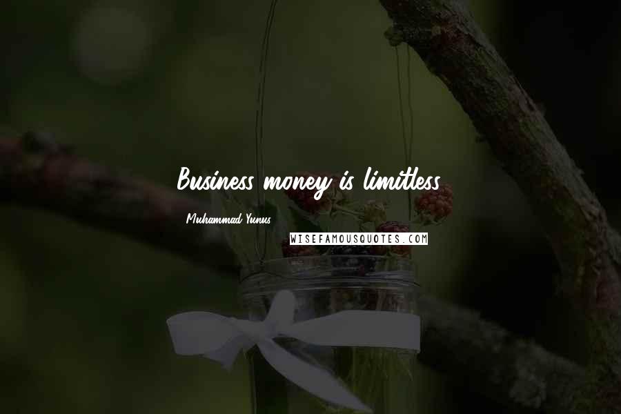 Muhammad Yunus Quotes: Business money is limitless.