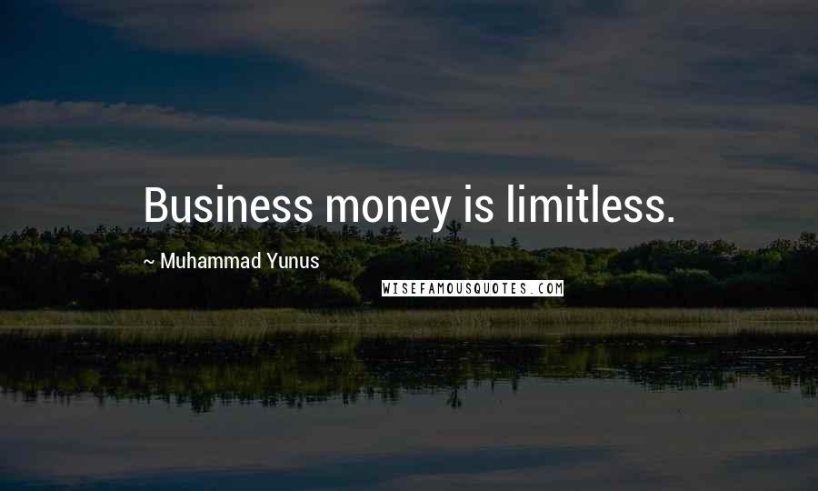 Muhammad Yunus Quotes: Business money is limitless.