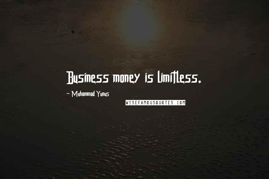 Muhammad Yunus Quotes: Business money is limitless.