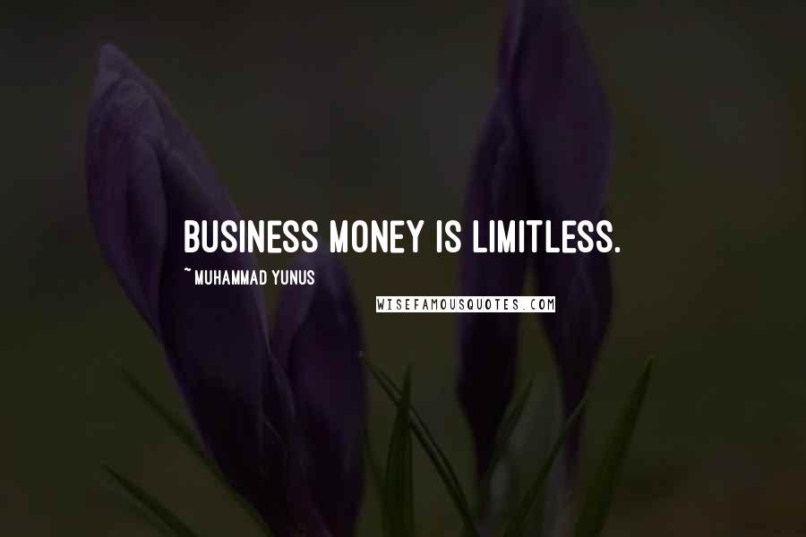 Muhammad Yunus Quotes: Business money is limitless.