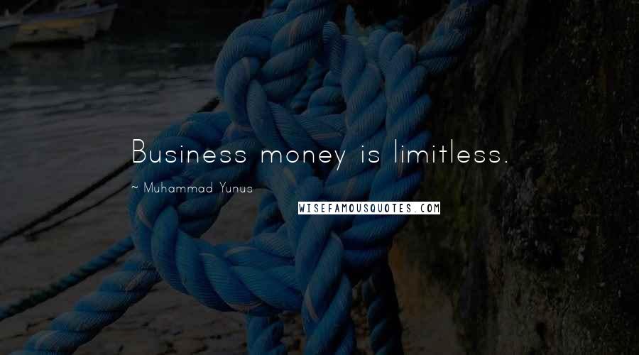 Muhammad Yunus Quotes: Business money is limitless.