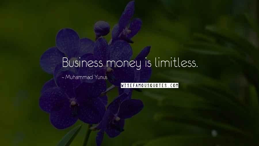 Muhammad Yunus Quotes: Business money is limitless.