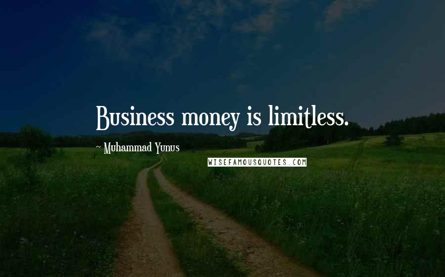 Muhammad Yunus Quotes: Business money is limitless.