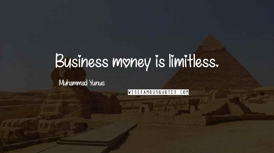 Muhammad Yunus Quotes: Business money is limitless.