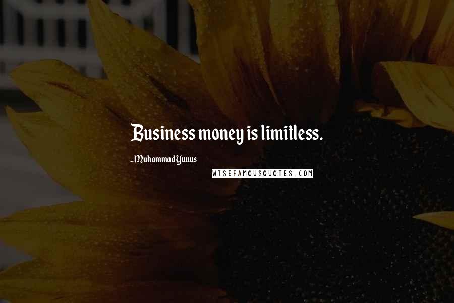 Muhammad Yunus Quotes: Business money is limitless.