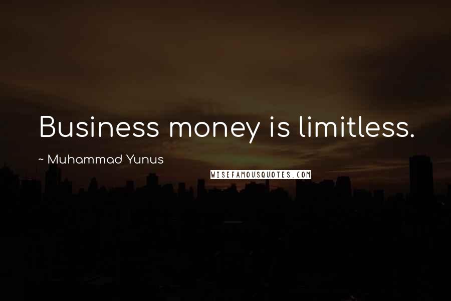 Muhammad Yunus Quotes: Business money is limitless.