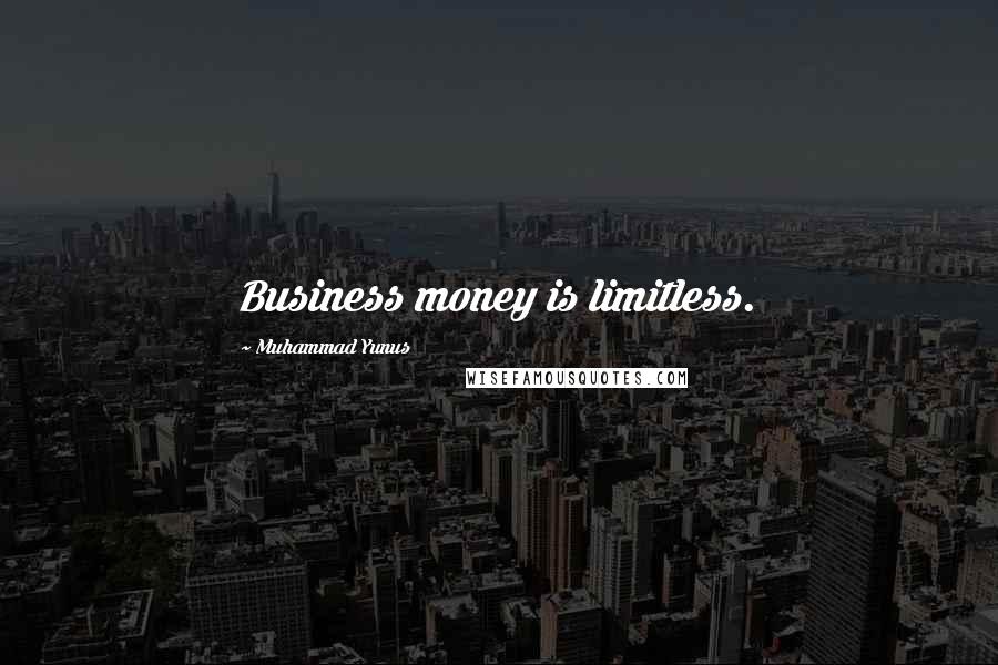 Muhammad Yunus Quotes: Business money is limitless.